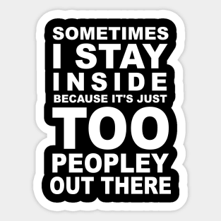 Sometimes I Stay Inside Because It's Just Too Peopley Out There Sticker